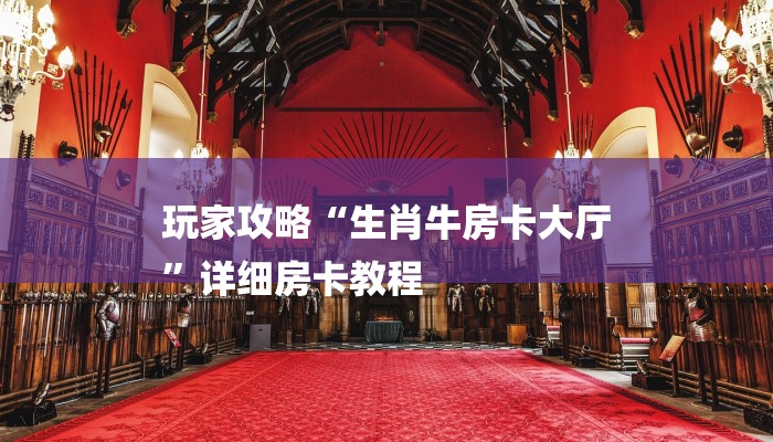 玩家攻略“生肖牛房卡大厅
”详细房卡教程