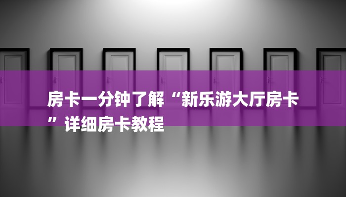 房卡一分钟了解“新乐游大厅房卡
”详细房卡教程