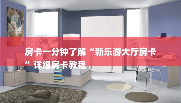 房卡一分钟了解“新乐游大厅房卡
”详细房卡教程