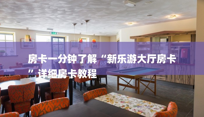 房卡一分钟了解“新乐游大厅房卡
”详细房卡教程