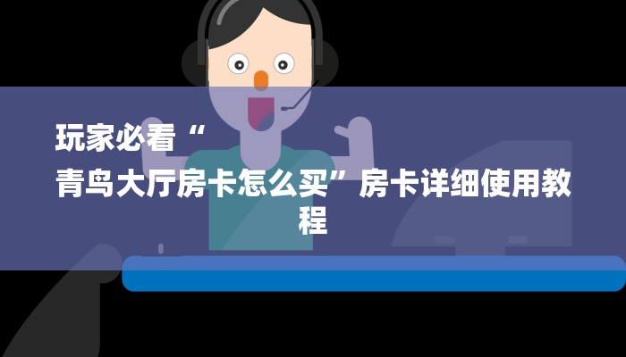 玩家必看“
青鸟大厅房卡怎么买”房卡详细使用教程 玩家必看“
青鸟大厅房卡怎么买”房卡详细使用教程