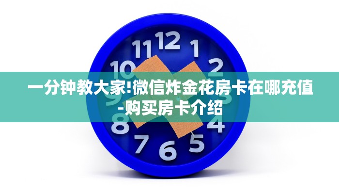 一分钟教大家!微信炸金花房卡在哪充值-购买房卡介绍 一分钟教大家!微信炸金花房卡在哪充值-购买房卡介绍
