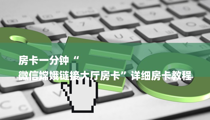 房卡一分钟“
微信嫦娥链接大厅房卡”详细房卡教程 房卡一分钟“
微信嫦娥链接大厅房卡”详细房卡教程