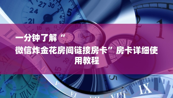 一分钟了解“
微信炸金花房间链接房卡”房卡详细使用教程 一分钟了解“
微信炸金花房间链接房卡”房卡详细使用教程