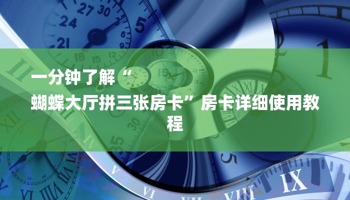 一分钟了解“
蝴蝶大厅拼三张房卡”房卡详细使用教程 一分钟了解“
蝴蝶大厅拼三张房卡”房卡详细使用教程