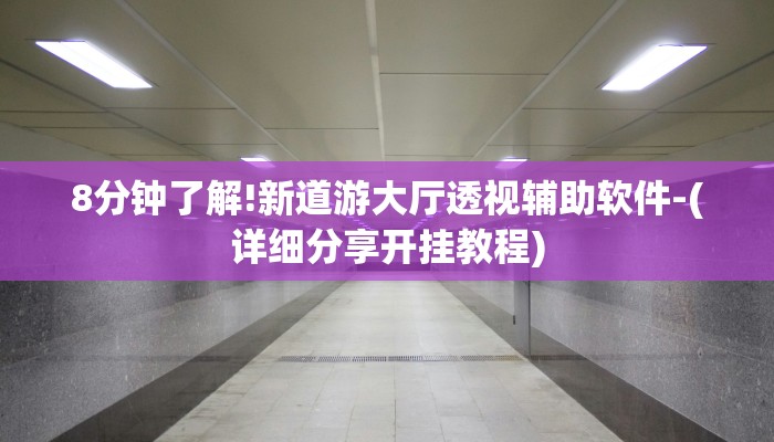 8分钟了解!新道游大厅透视辅助软件-(详细分享开挂教程) 8分钟了解!新道游大厅透视辅助软件-(详细分享开挂教程)