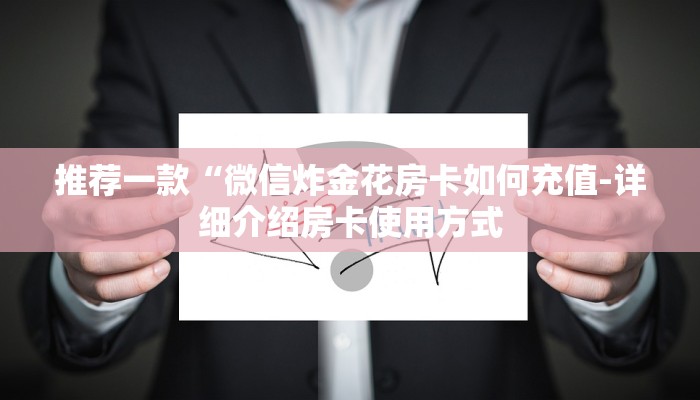 推荐一款“微信炸金花房卡如何充值-详细介绍房卡使用方式 推荐一款“微信炸金花房卡如何充值-详细介绍房卡使用方式