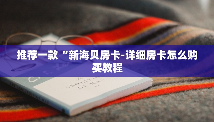推荐一款“新海贝房卡-详细房卡怎么购买教程