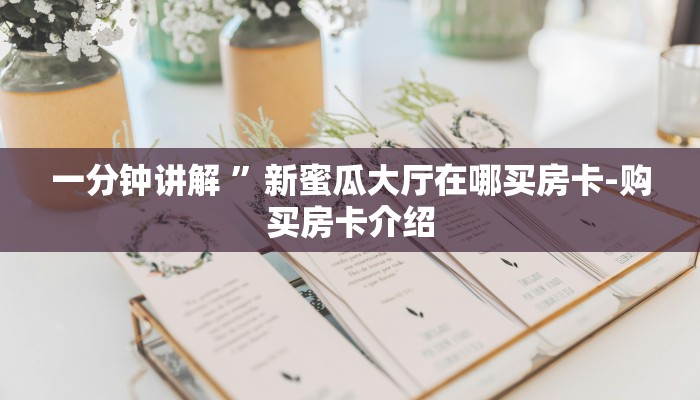 一分钟讲解 ”新蜜瓜大厅在哪买房卡-购买房卡介绍
