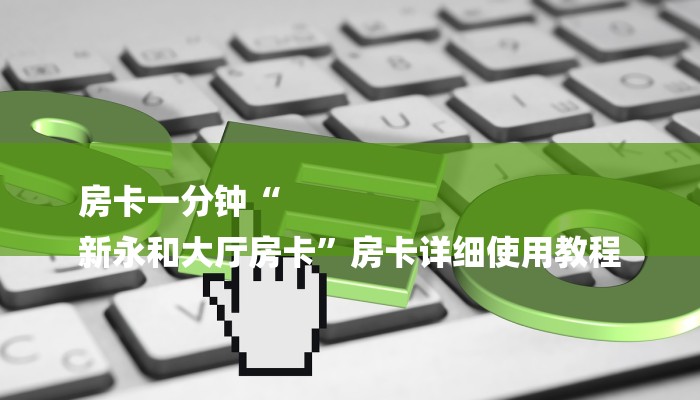 房卡一分钟“
新永和大厅房卡”房卡详细使用教程 房卡一分钟“
新永和大厅房卡”房卡详细使用教程