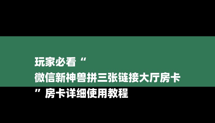 玩家必看“
微信新神兽拼三张链接大厅房卡
”房卡详细使用教程 玩家必看“
微信新神兽拼三张链接大厅房卡
”房卡详细使用教程