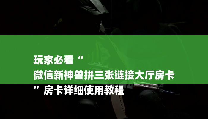 玩家必看“
微信新神兽拼三张链接大厅房卡
”房卡详细使用教程 玩家必看“
微信新神兽拼三张链接大厅房卡
”房卡详细使用教程
