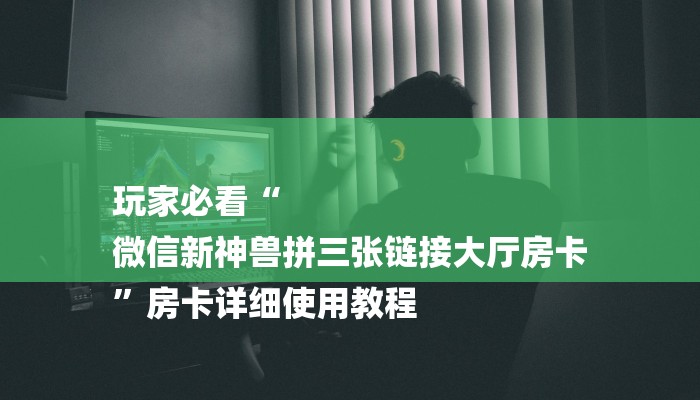 玩家必看“
微信新神兽拼三张链接大厅房卡
”房卡详细使用教程 玩家必看“
微信新神兽拼三张链接大厅房卡
”房卡详细使用教程