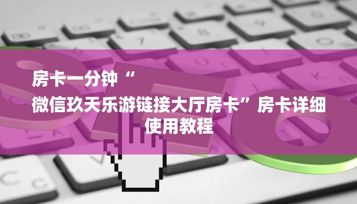 房卡一分钟“
微信玖天乐游链接大厅房卡”房卡详细使用教程