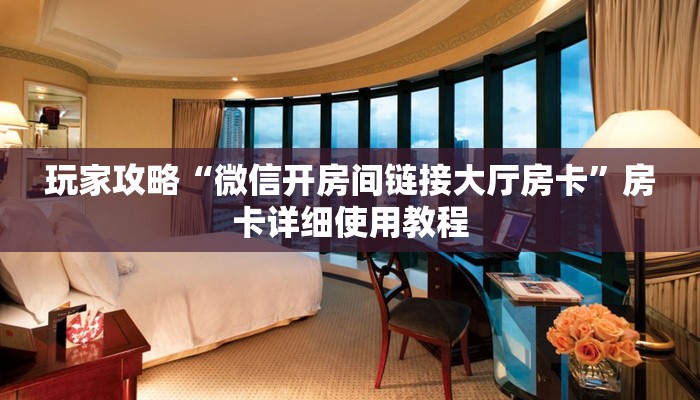玩家攻略“微信开房间链接大厅房卡”房卡详细使用教程