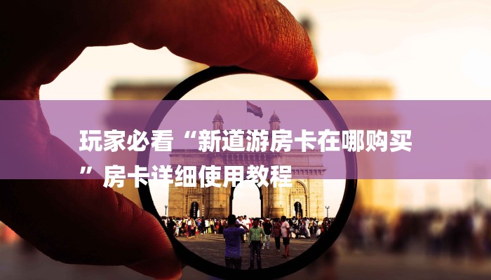 玩家必看“新道游房卡在哪购买
”房卡详细使用教程 玩家必看“新道游房卡在哪购买
”房卡详细使用教程