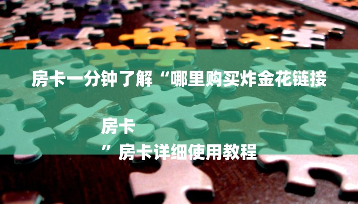 房卡一分钟了解“哪里购买炸金花链接房卡
”房卡详细使用教程 房卡一分钟了解“哪里购买炸金花链接房卡
”房卡详细使用教程