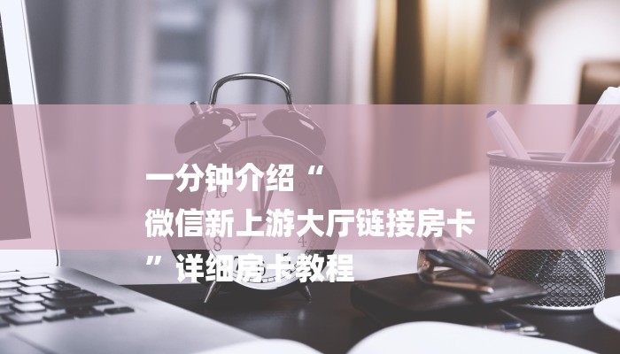 一分钟介绍“
微信新上游大厅链接房卡
”详细房卡教程