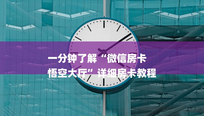 一分钟了解“微信房卡
悟空大厅”详细房卡教程 一分钟了解“微信房卡
悟空大厅”详细房卡教程
