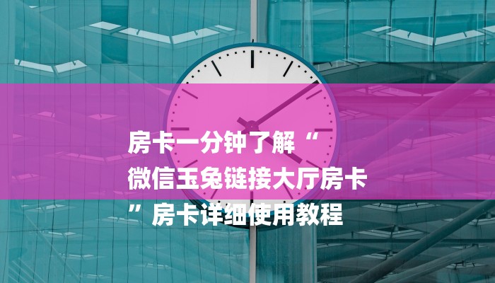 房卡一分钟了解“
微信玉兔链接大厅房卡
”房卡详细使用教程