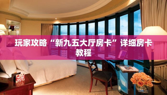 玩家攻略“新九五大厅房卡”详细房卡教程