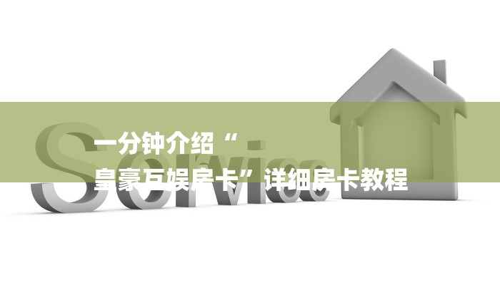 一分钟介绍“
皇豪互娱房卡”详细房卡教程 一分钟介绍“
皇豪互娱房卡”详细房卡教程