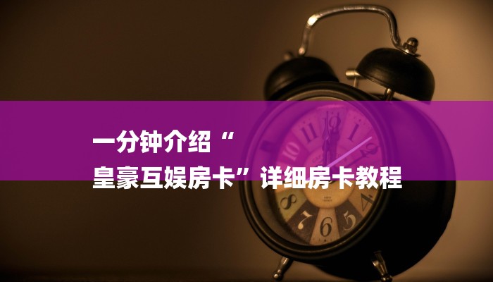 一分钟介绍“
皇豪互娱房卡”详细房卡教程 一分钟介绍“
皇豪互娱房卡”详细房卡教程