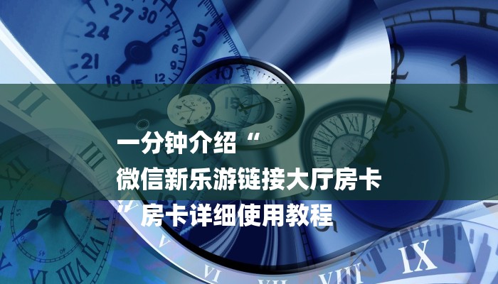 一分钟介绍“
微信新乐游链接大厅房卡
”房卡详细使用教程 一分钟介绍“
微信新乐游链接大厅房卡
”房卡详细使用教程