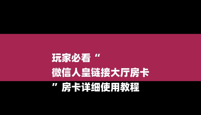 玩家必看“
微信人皇链接大厅房卡
”房卡详细使用教程