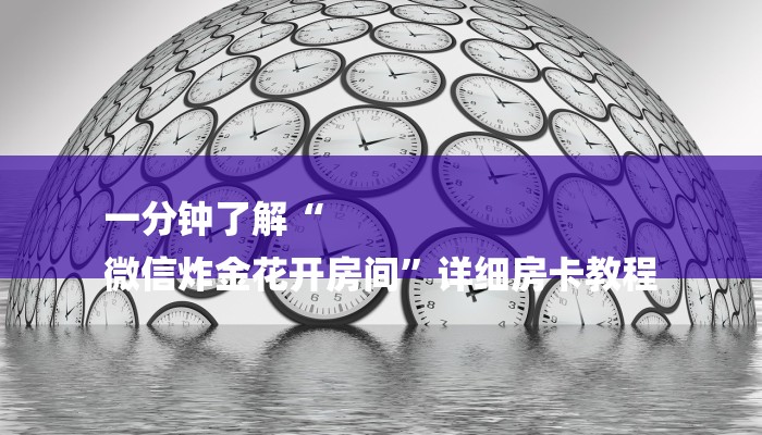 一分钟了解“
微信炸金花开房间”详细房卡教程 一分钟了解“
微信炸金花开房间”详细房卡教程