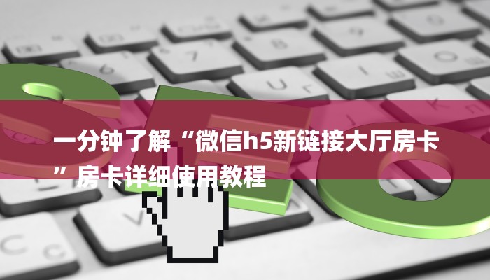 一分钟了解“微信h5新链接大厅房卡
”房卡详细使用教程 一分钟了解“微信h5新链接大厅房卡
”房卡详细使用教程
