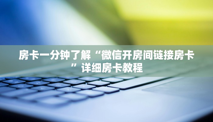 房卡一分钟了解“微信开房间链接房卡”详细房卡教程