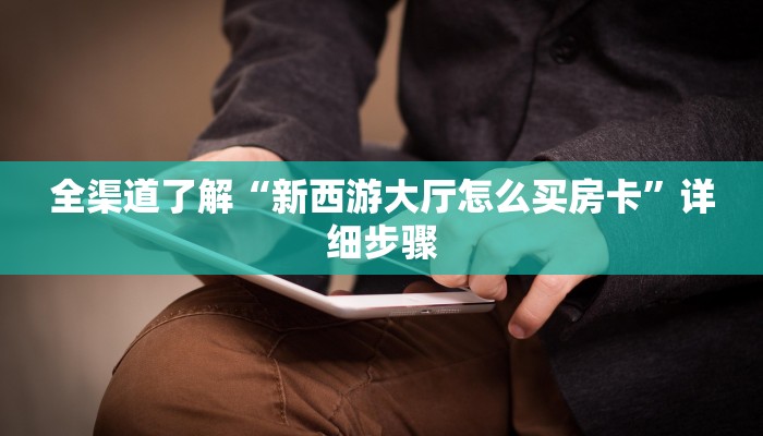 全渠道了解“新西游大厅怎么买房卡”详细步骤