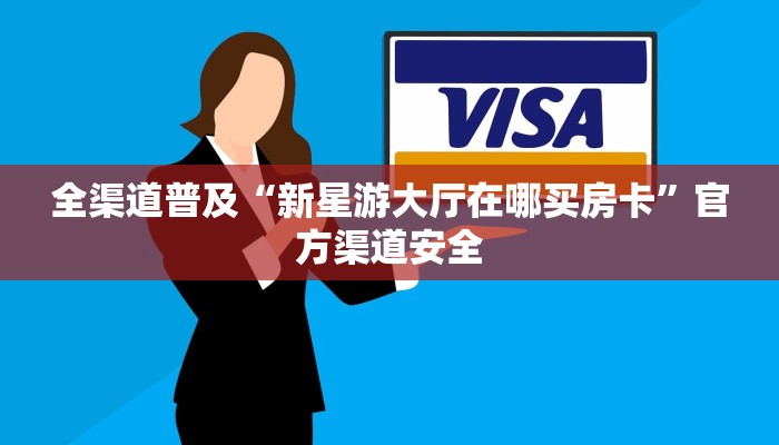 全渠道普及“新星游大厅在哪买房卡”官方渠道安全 全渠道普及“新星游大厅在哪买房卡”官方渠道安全