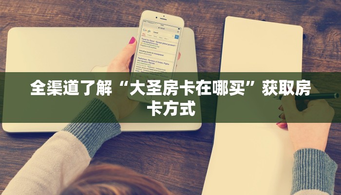 全渠道了解“大圣房卡在哪买”获取房卡方式 全渠道了解“大圣房卡在哪买”获取房卡方式