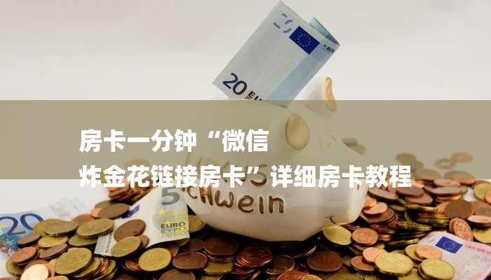 房卡一分钟“微信
炸金花链接房卡”详细房卡教程 房卡一分钟“微信
炸金花链接房卡”详细房卡教程