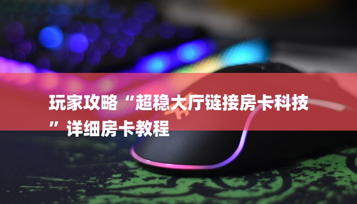 玩家攻略“超稳大厅链接房卡科技
”详细房卡教程