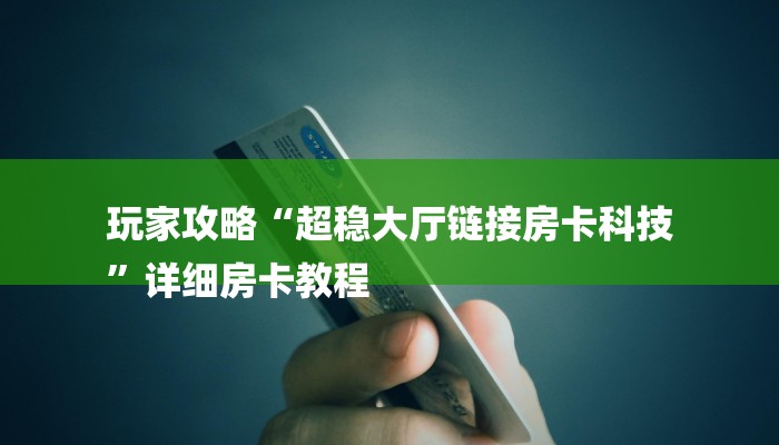 玩家攻略“超稳大厅链接房卡科技
”详细房卡教程