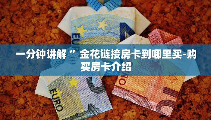 一分钟讲解 ”金花链接房卡到哪里买-购买房卡介绍