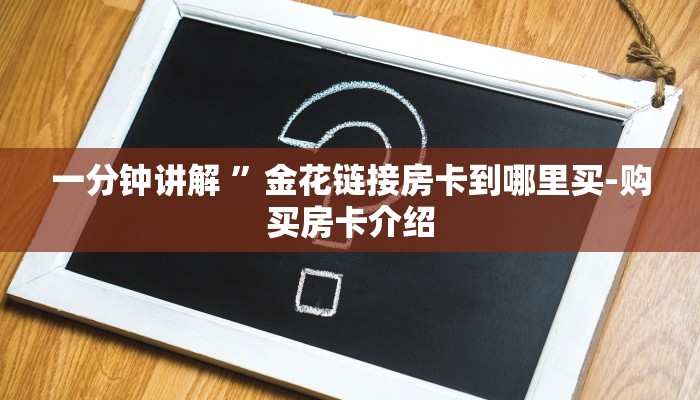 一分钟讲解 ”金花链接房卡到哪里买-购买房卡介绍