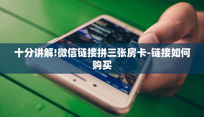 十分讲解!微信链接拼三张房卡-链接如何购买 十分讲解!微信链接拼三张房卡-链接如何购买