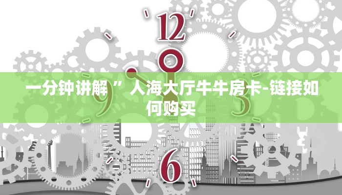 一分钟讲解 ”人海大厅牛牛房卡-链接如何购买 一分钟讲解 ”人海大厅牛牛房卡-链接如何购买