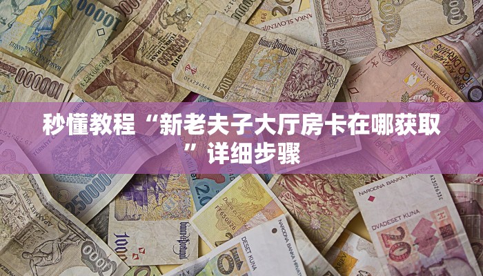秒懂教程“新老夫子大厅房卡在哪获取”详细步骤