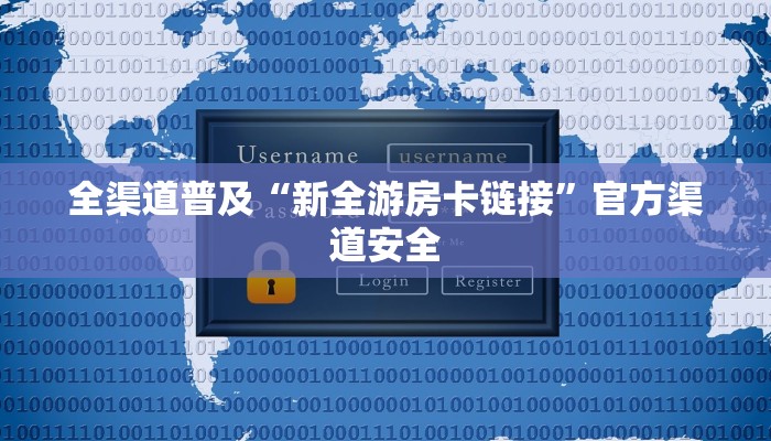 全渠道普及“新全游房卡链接”官方渠道安全 全渠道普及“新全游房卡链接”官方渠道安全
