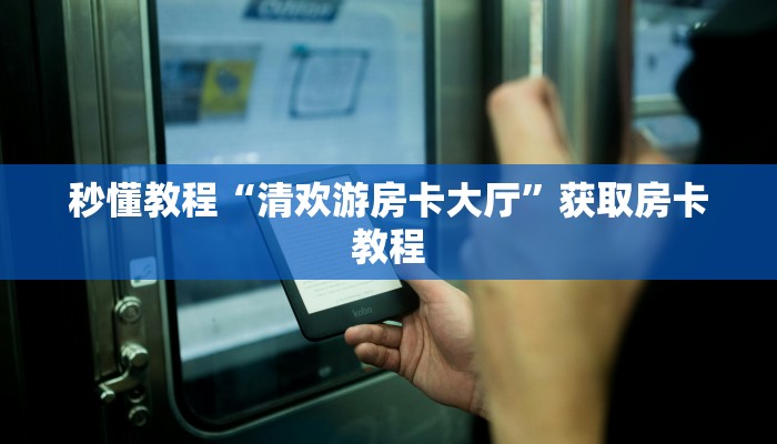 秒懂教程“清欢游房卡大厅”获取房卡教程