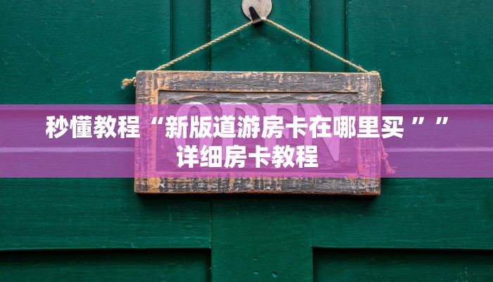 秒懂教程“新版道游房卡在哪里买 ””详细房卡教程 秒懂教程“新版道游房卡在哪里买 ””详细房卡教程