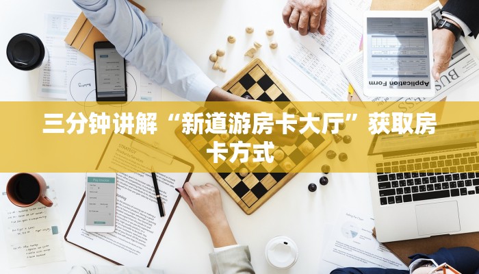 三分钟讲解“新道游房卡大厅”获取房卡方式 三分钟讲解“新道游房卡大厅”获取房卡方式