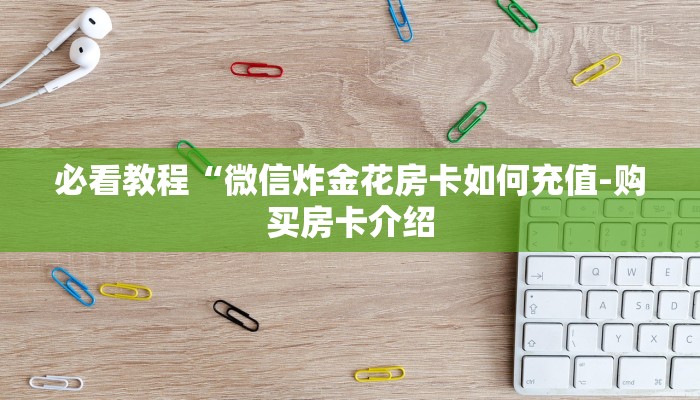 必看教程“微信炸金花在哪建房间-详细房卡怎么购买教程