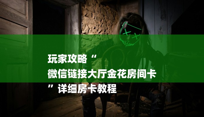 玩家攻略“
微信链接大厅金花房间卡
”详细房卡教程