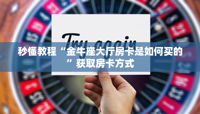 秒懂教程“金牛座大厅房卡是如何买的”获取房卡方式